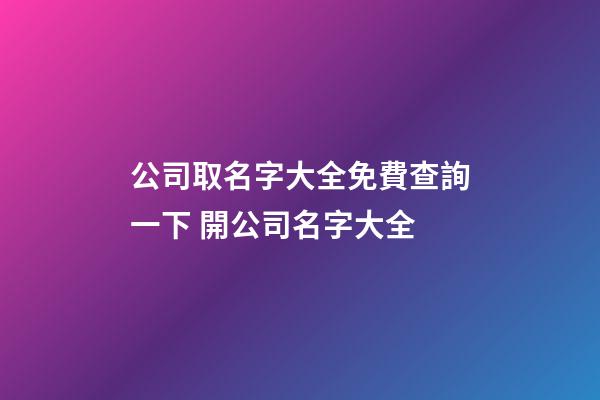 公司取名字大全免費查詢一下 開公司名字大全